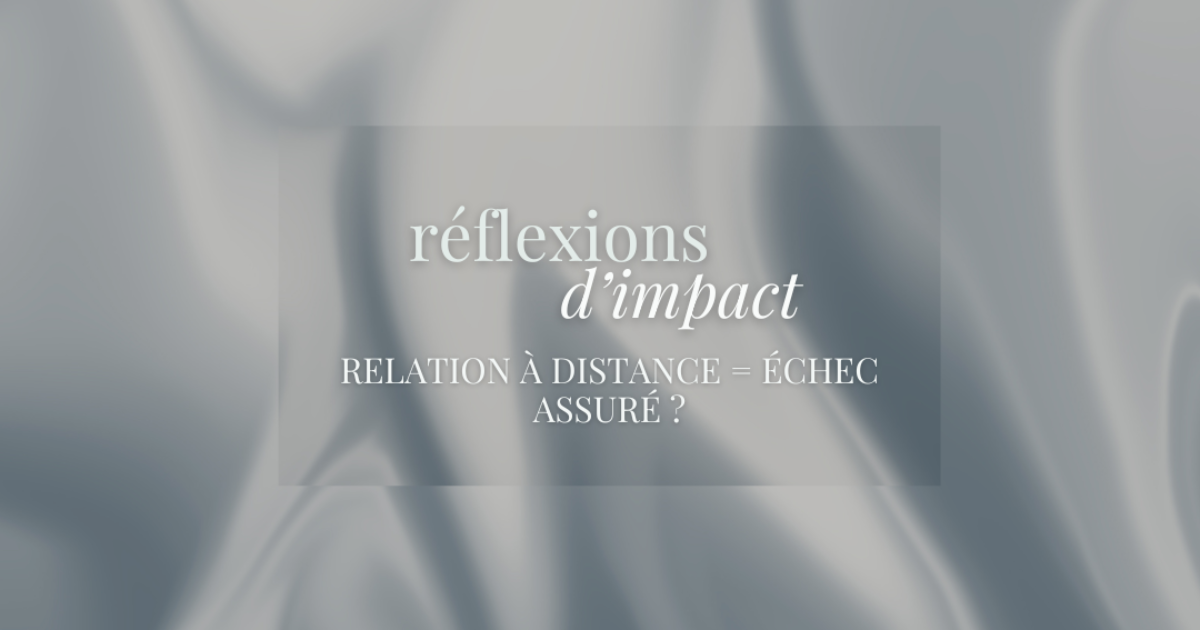 RÉFLEXIONS D'IMPACT - Relation à distance = échec assuré ?