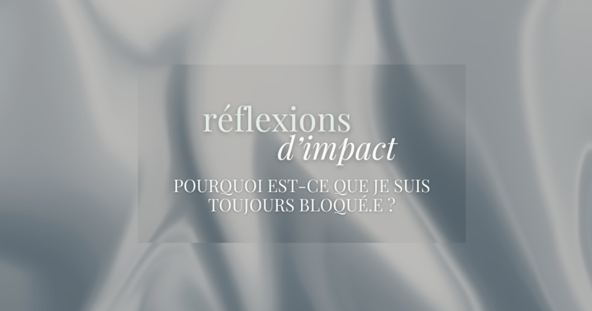 RÉFLEXIONS D'IMPACT - Pourquoi est-ce que je suis toujours bloqué.e ?