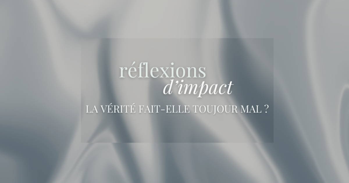 RÉFLEXIONS D'IMPACT : La vérité fait-elle toujours mal ?