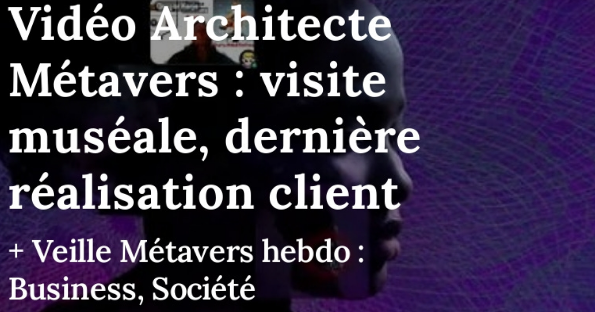 Vidéo Architecte Métavers : visite muséale, dernière réalisation client