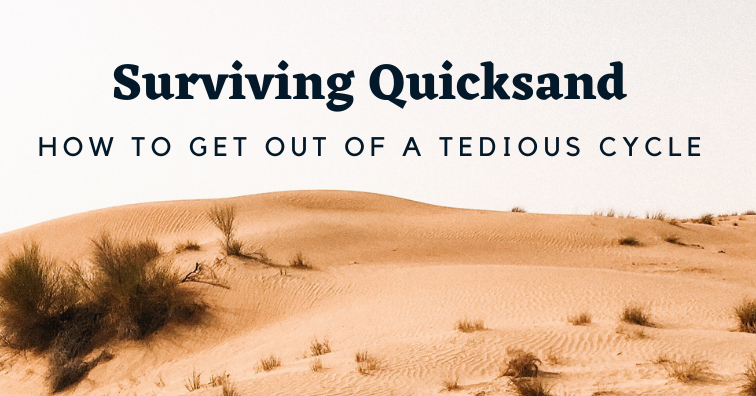 Surviving Quicksand: How to Get out of a Tedious Cycle