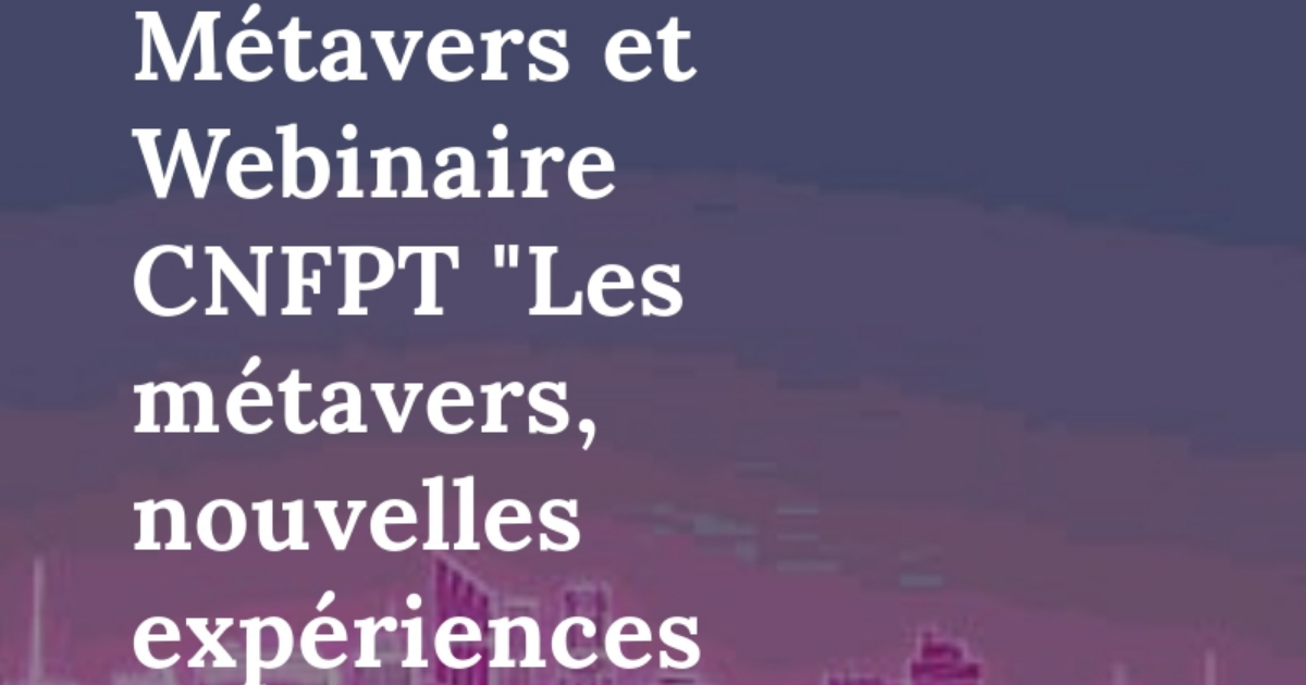 Revue de presse Métavers et Webinaire CNFPT "Les métavers, nouvelles expériences immersives" - 17 juin 2024