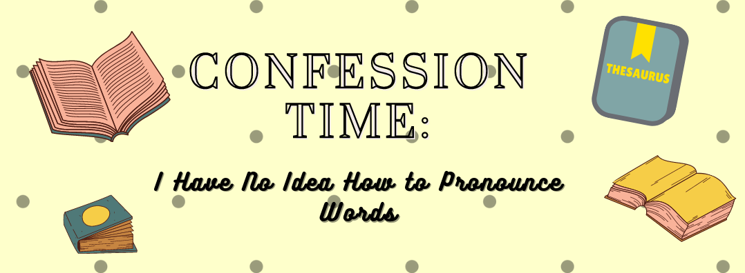 Confession Time: I Have No Idea How to Pronounce Words
