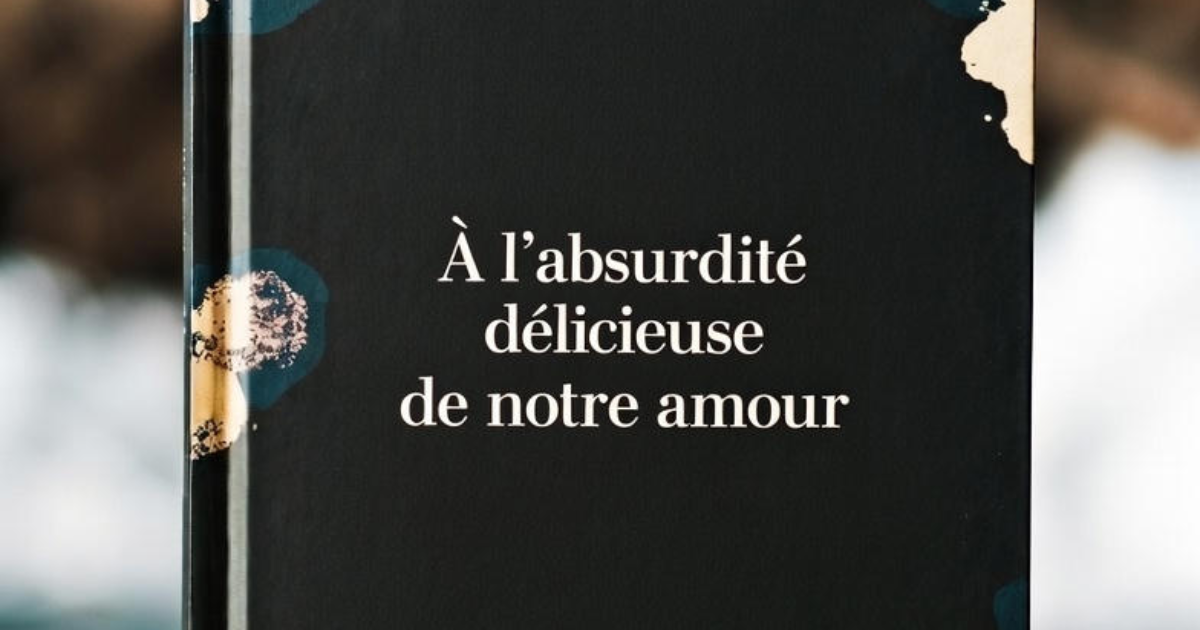 À l’absurdité délicieuse de notre amour
