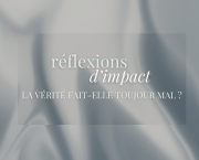 RÉFLEXIONS D'IMPACT : La vérité fait-elle toujours mal ?