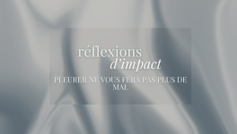 RÉFLEXIONS D'IMPACT- Pleurer ne vous fera pas plus de mal