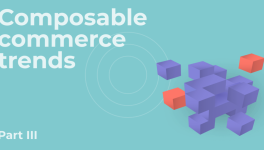 What’s Next for Composable Commerce: 3 Trends Shaping Its Future