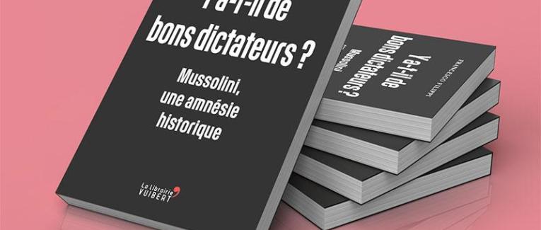 Francesco Filippi : Y a-t-il de bons dictateurs ? Mussolini, une amnésie historique !
