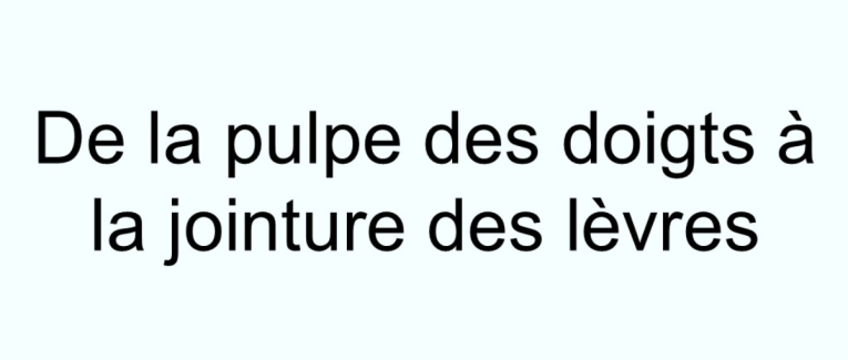 De la pulpe des doigts à la jointure des lèvres