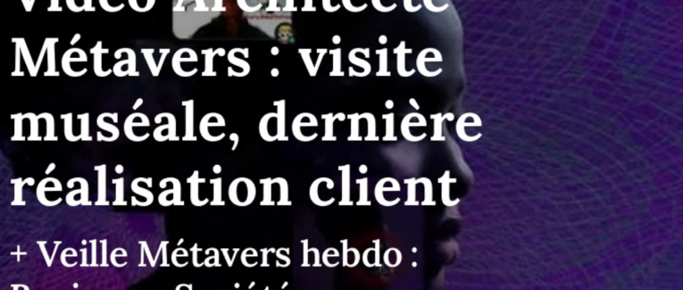 Vidéo Architecte Métavers : visite muséale, dernière réalisation client