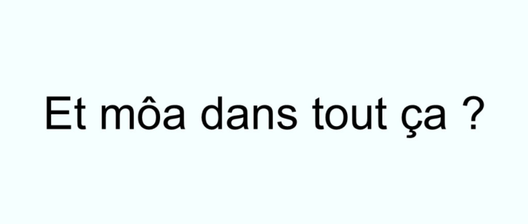 Et môa dans tout ça?
