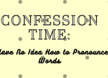 Confession Time: I Have No Idea How to Pronounce Words